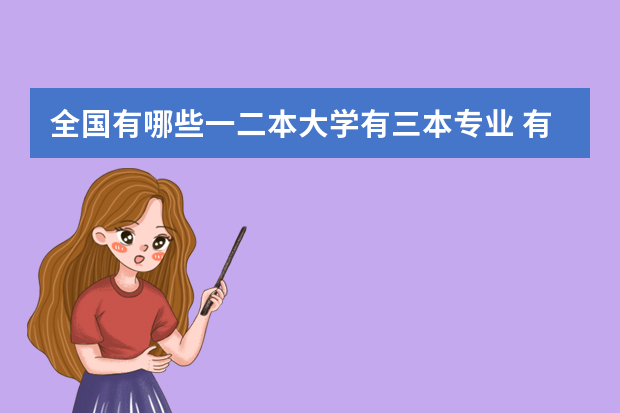 全国有哪些一二本大学有三本专业 有哪些大学是一二本但有三本专业，不要独立学院